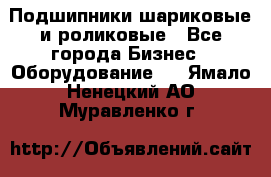 Подшипники шариковые и роликовые - Все города Бизнес » Оборудование   . Ямало-Ненецкий АО,Муравленко г.